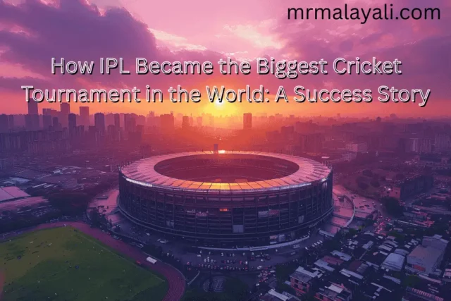 How IPL Became the Biggest Cricket Tournament in the World: A Success Story